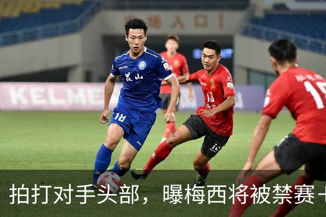 拍打对手头部，曝梅西将被禁赛＋罚款