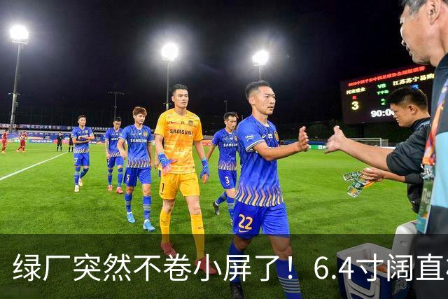 绿厂突然不卷小屏了！6.4寸阔直板进场，这尺寸刚刚好？