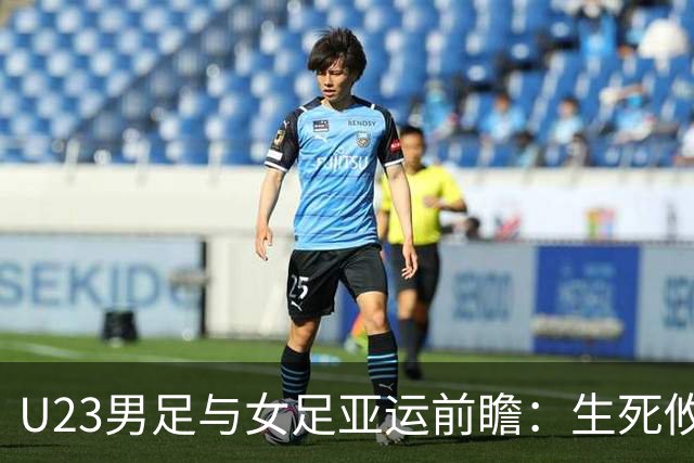 U23男足与女足亚运前瞻：生死攸关的挑战与机会
